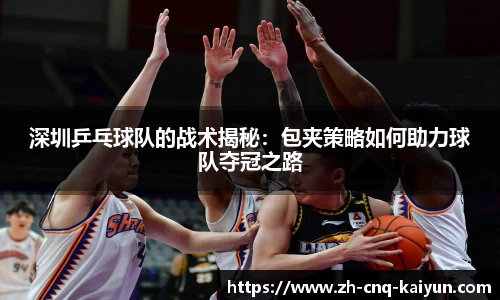 深圳乒乓球队的战术揭秘：包夹策略如何助力球队夺冠之路