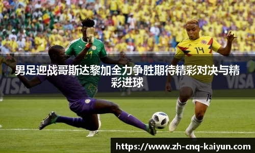 男足迎战哥斯达黎加全力争胜期待精彩对决与精彩进球