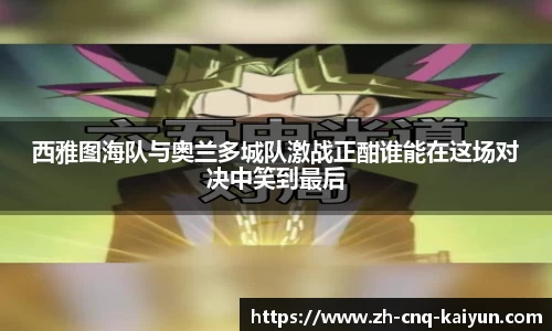 西雅图海队与奥兰多城队激战正酣谁能在这场对决中笑到最后